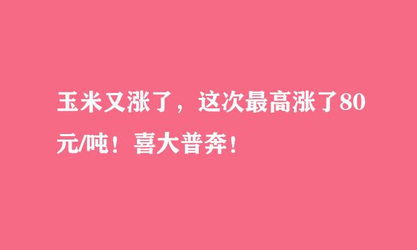 玉米又涨了，这次最高涨了80元/吨！喜大普奔！