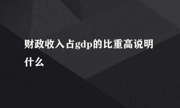 财政收入占gdp的比重高说明什么