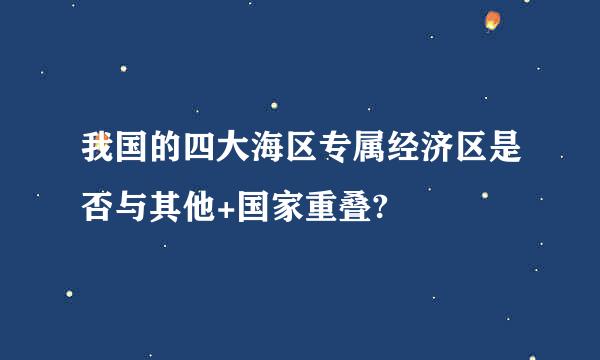 我国的四大海区专属经济区是否与其他+国家重叠?