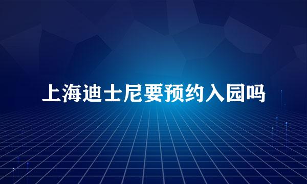 上海迪士尼要预约入园吗