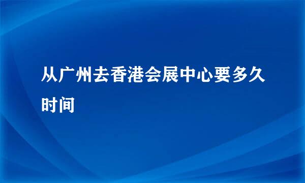 从广州去香港会展中心要多久时间