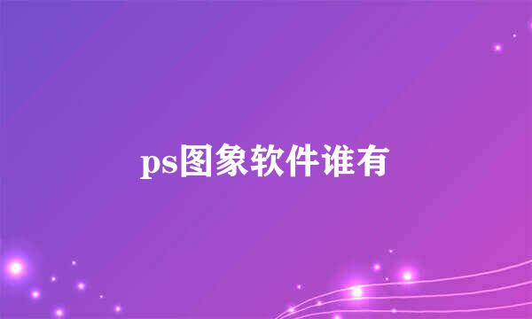 ps图象软件谁有