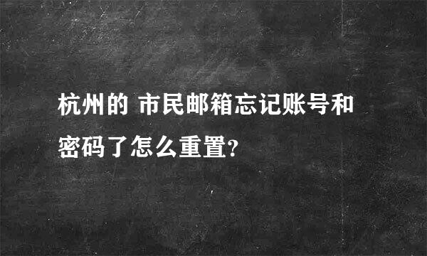 杭州的 市民邮箱忘记账号和密码了怎么重置？