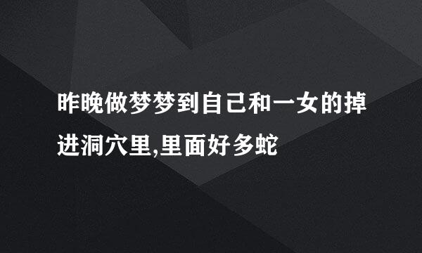 昨晚做梦梦到自己和一女的掉进洞穴里,里面好多蛇