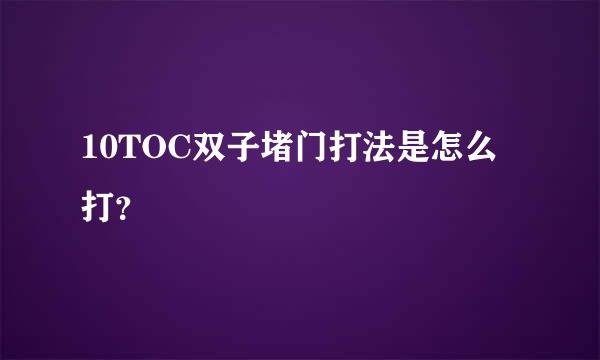 10TOC双子堵门打法是怎么打？