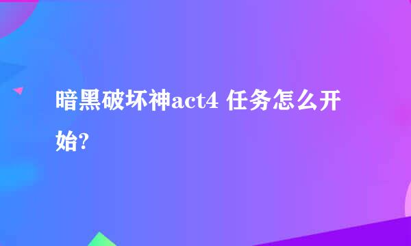 暗黑破坏神act4 任务怎么开始?