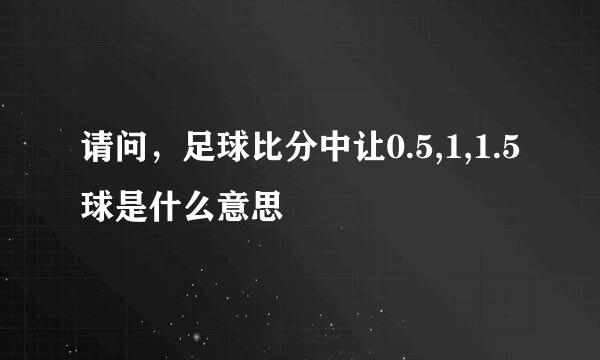 请问，足球比分中让0.5,1,1.5球是什么意思