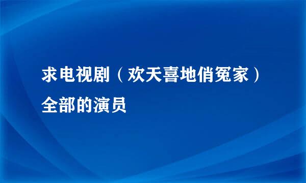 求电视剧（欢天喜地俏冤家）全部的演员