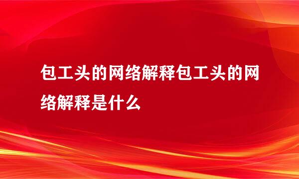 包工头的网络解释包工头的网络解释是什么