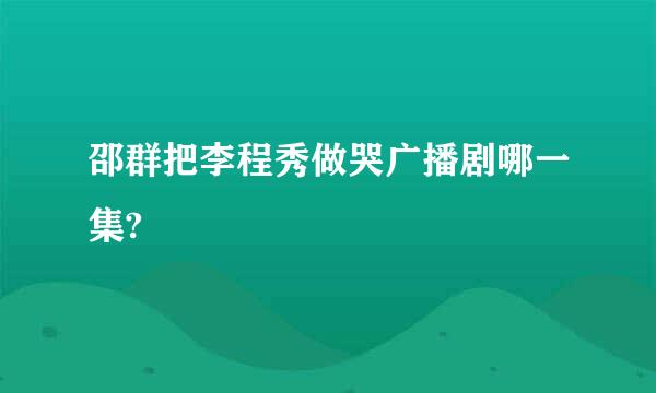 邵群把李程秀做哭广播剧哪一集?