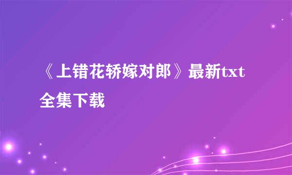 《上错花轿嫁对郎》最新txt全集下载