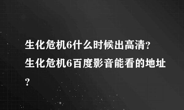 生化危机6什么时候出高清？生化危机6百度影音能看的地址？