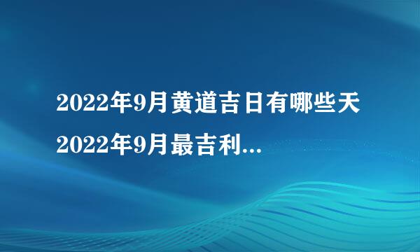 2022年9月黄道吉日有哪些天2022年9月最吉利的日子一览表