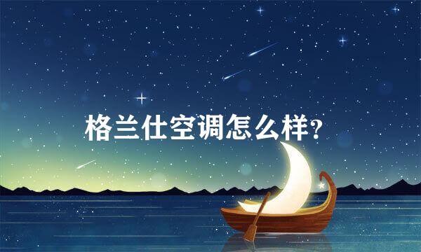 格兰仕空调怎么样？