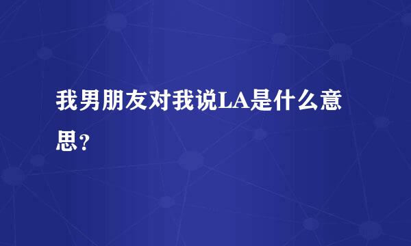 我男朋友对我说LA是什么意思？