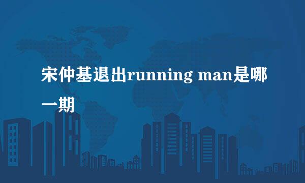 宋仲基退出running man是哪一期