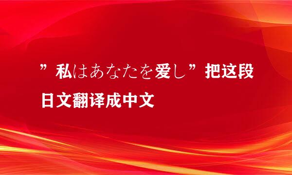 ”私はあなたを爱し”把这段日文翻译成中文