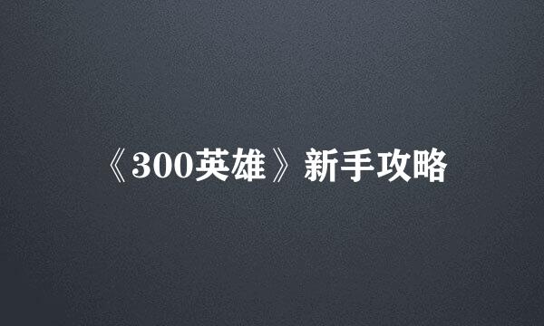 《300英雄》新手攻略