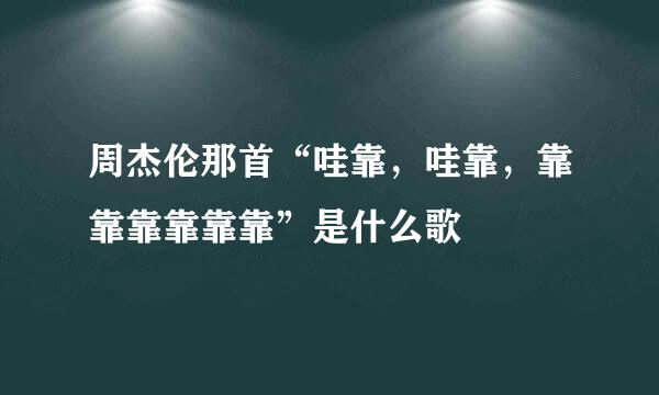 周杰伦那首“哇靠，哇靠，靠靠靠靠靠靠”是什么歌