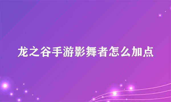 龙之谷手游影舞者怎么加点