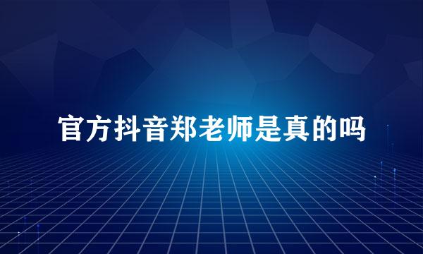 官方抖音郑老师是真的吗