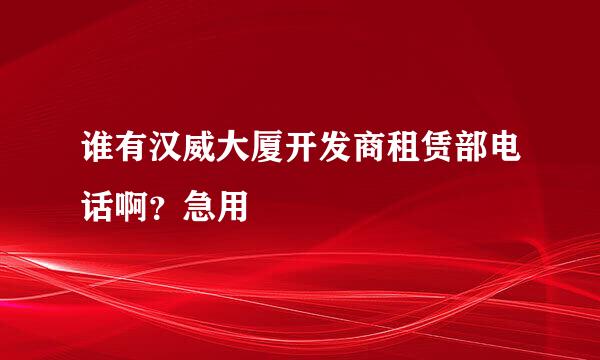 谁有汉威大厦开发商租赁部电话啊？急用