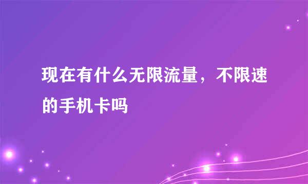 现在有什么无限流量，不限速的手机卡吗