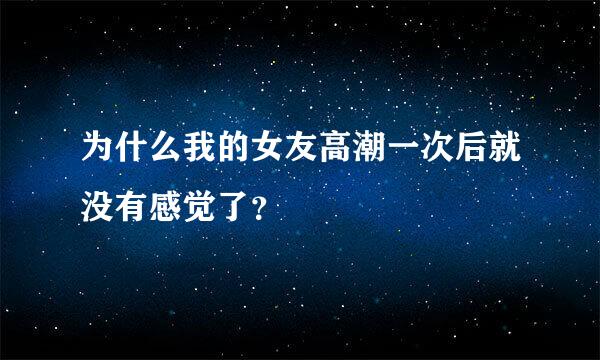 为什么我的女友高潮一次后就没有感觉了？