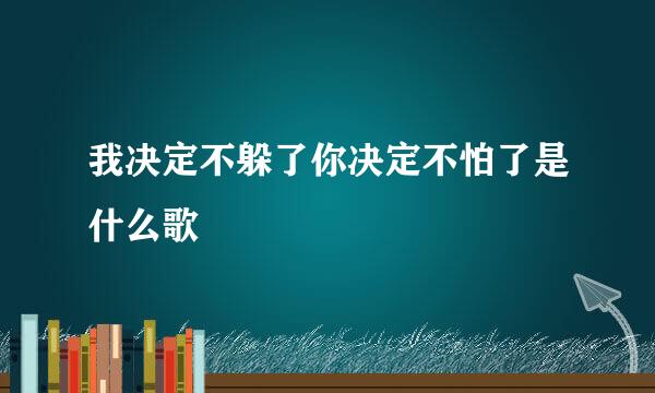 我决定不躲了你决定不怕了是什么歌