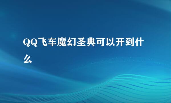 QQ飞车魔幻圣典可以开到什么