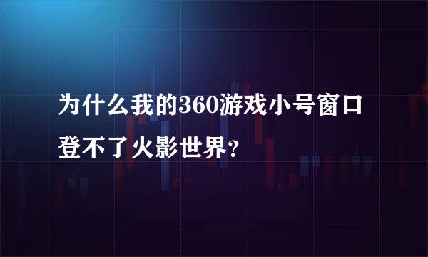 为什么我的360游戏小号窗口登不了火影世界？