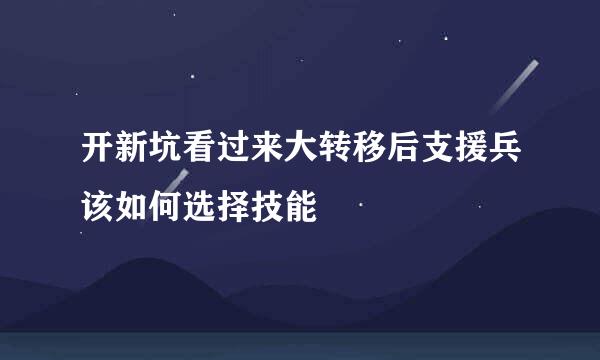 开新坑看过来大转移后支援兵该如何选择技能