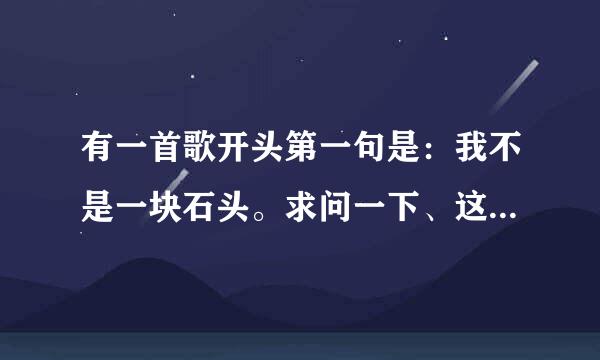 有一首歌开头第一句是：我不是一块石头。求问一下、这首歌叫什么名字？