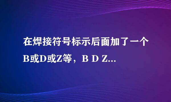 在焊接符号标示后面加了一个B或D或Z等，B D Z就是焊缝编号，但是不知道是什么意思，有明白的吗，