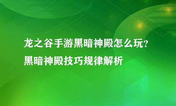 龙之谷手游黑暗神殿怎么玩？黑暗神殿技巧规律解析