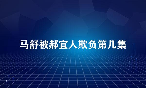 马舒被郝宜人欺负第几集