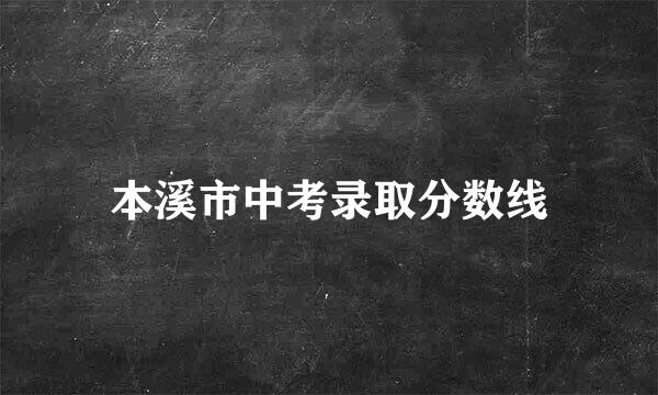 本溪市中考录取分数线