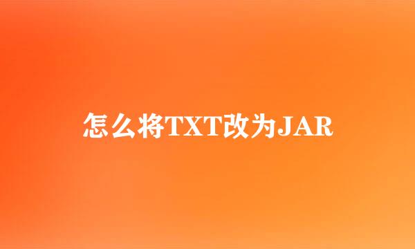 怎么将TXT改为JAR