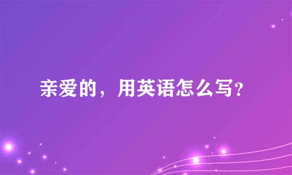 亲爱的，用英语怎么写？