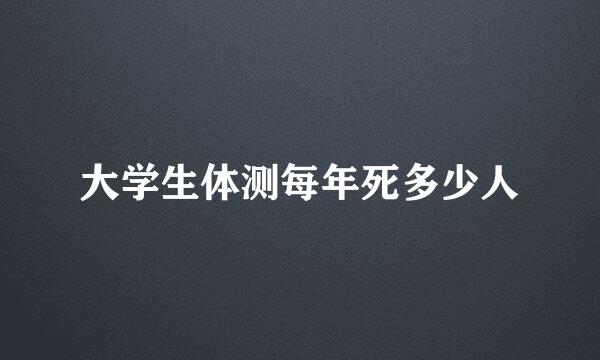 大学生体测每年死多少人