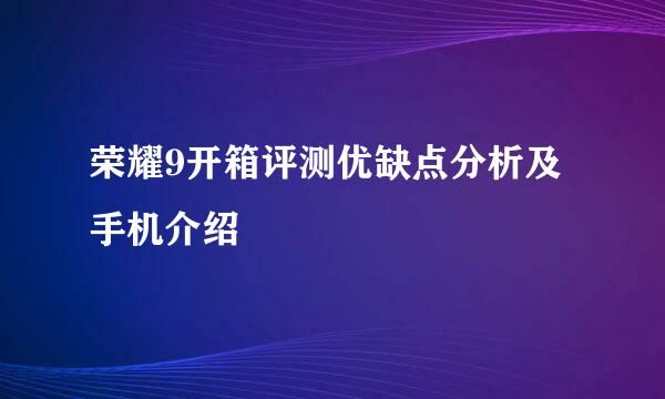 荣耀9开箱评测优缺点分析及手机介绍