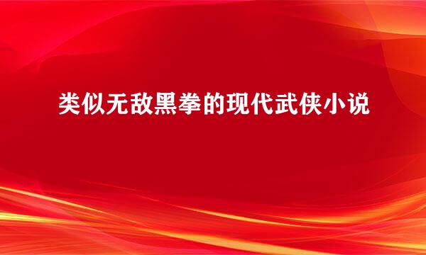 类似无敌黑拳的现代武侠小说