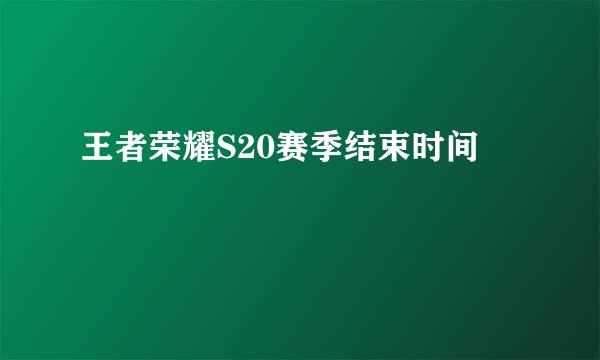 王者荣耀S20赛季结束时间