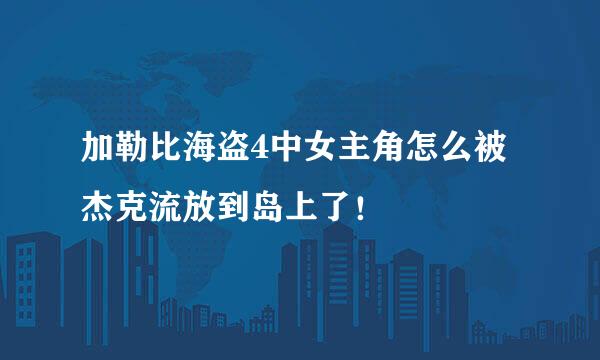 加勒比海盗4中女主角怎么被杰克流放到岛上了！