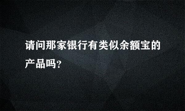 请问那家银行有类似余额宝的产品吗？