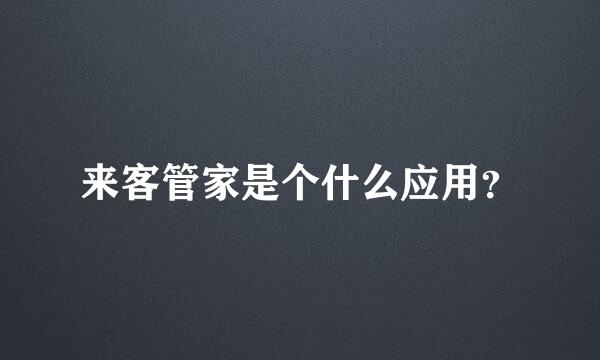 来客管家是个什么应用？