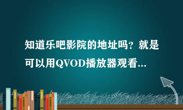 知道乐吧影院的地址吗？就是可以用QVOD播放器观看的那个，那个很好，我忘记地址了