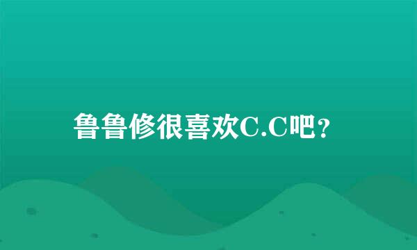 鲁鲁修很喜欢C.C吧？