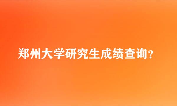 郑州大学研究生成绩查询？