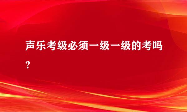 声乐考级必须一级一级的考吗？